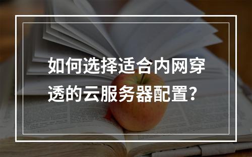 如何选择适合内网穿透的云服务器配置？