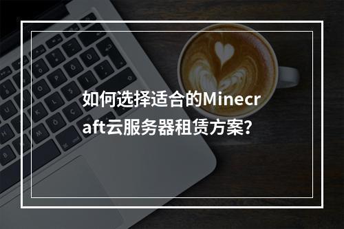 如何选择适合的Minecraft云服务器租赁方案？