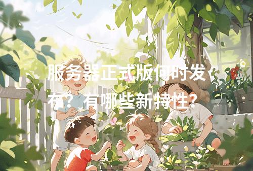 服务器正式版何时发布?有哪些新特性?
