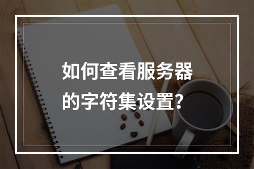 如何查看服务器的字符集设置?