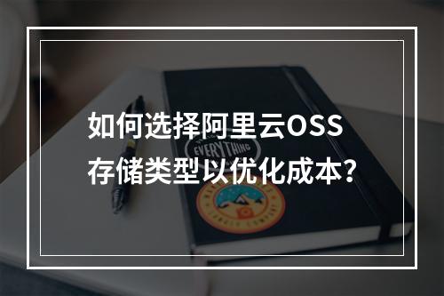 如何选择阿里云OSS存储类型以优化成本？