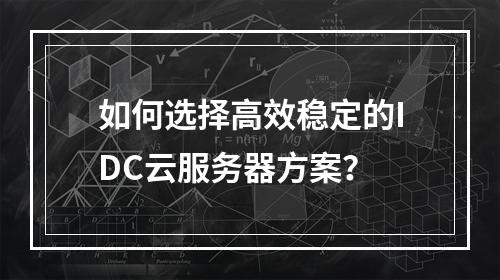 如何选择高效稳定的IDC云服务器方案？