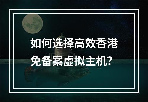 如何选择高效香港免备案虚拟主机？