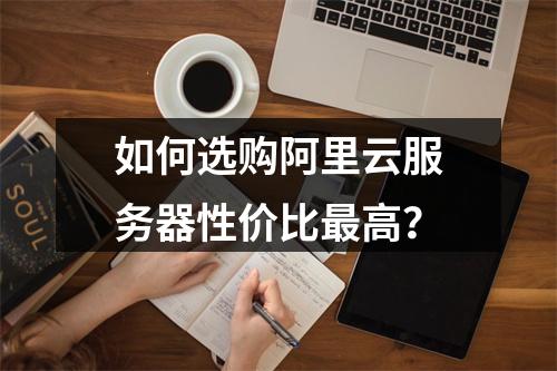 如何选购阿里云服务器性价比最高？