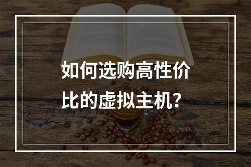 如何选购高性价比的虚拟主机？