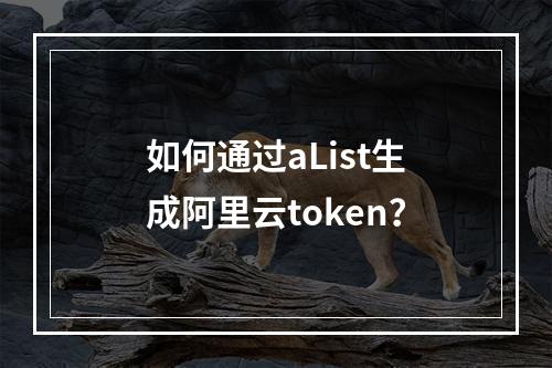 如何通过aList生成阿里云token？