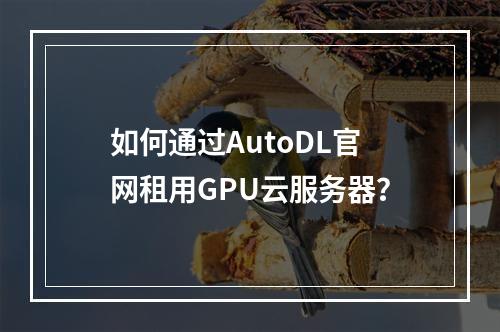 如何通过AutoDL官网租用GPU云服务器？