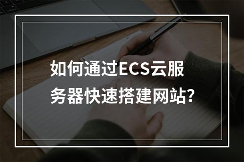 如何通过ECS云服务器快速搭建网站？