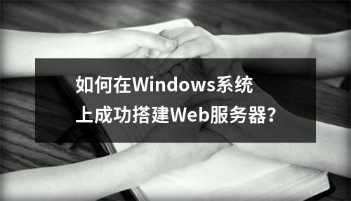 如何在Windows系统上成功搭建Web服务器?