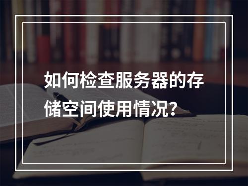 如何检查服务器的存储空间使用情况?