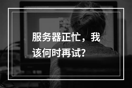 服务器正忙,我该何时再试?