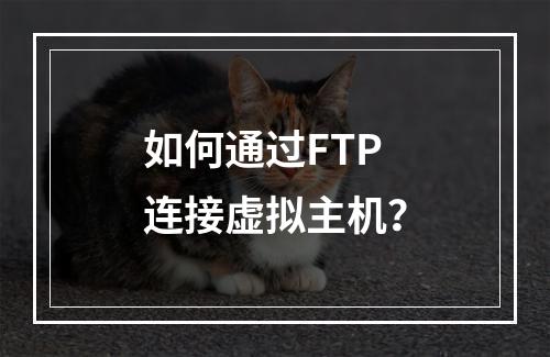 如何通过FTP连接虚拟主机？