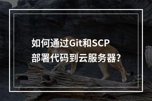 如何通过Git和SCP部署代码到云服务器？