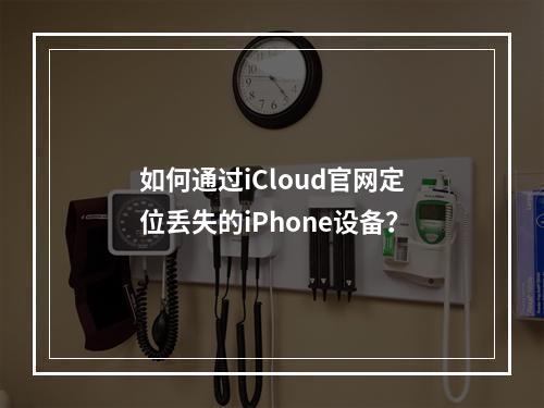 如何通过iCloud官网定位丢失的iPhone设备？