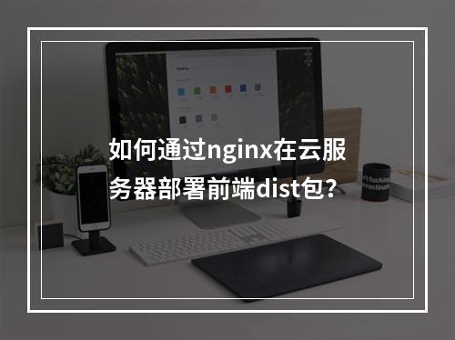 如何通过nginx在云服务器部署前端dist包？