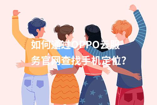 如何通过OPPO云服务官网查找手机定位？