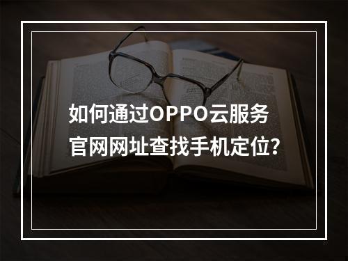 如何通过OPPO云服务官网网址查找手机定位？