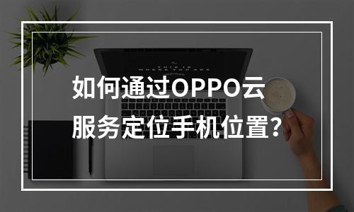 如何通过OPPO云服务定位手机位置？