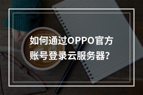 如何通过OPPO官方账号登录云服务器？