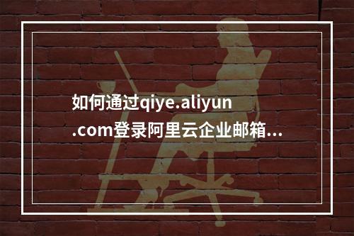如何通过qiye.aliyun.com登录阿里云企业邮箱？