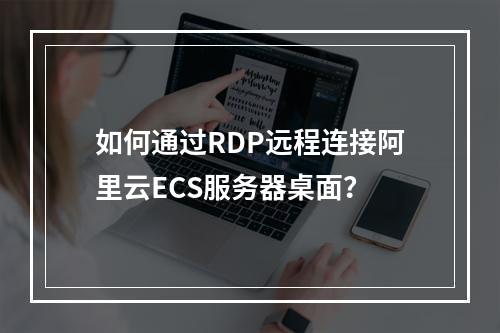 如何通过RDP远程连接阿里云ECS服务器桌面？