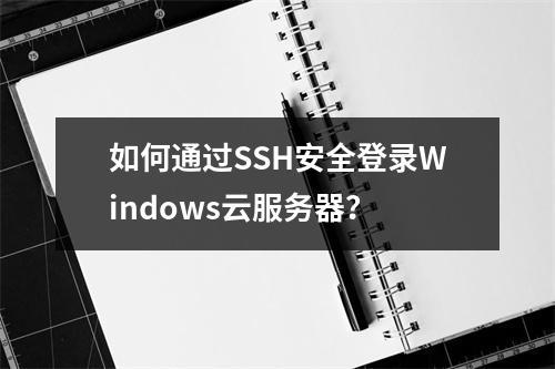 如何通过SSH安全登录Windows云服务器？