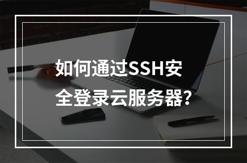 如何通过SSH安全登录云服务器？