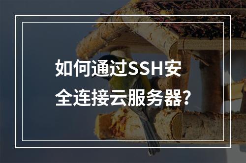 如何通过SSH安全连接云服务器？