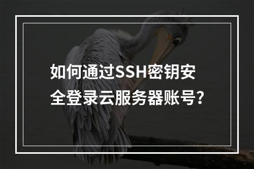 如何通过SSH密钥安全登录云服务器账号？