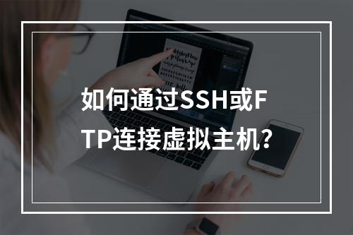 如何通过SSH或FTP连接虚拟主机？