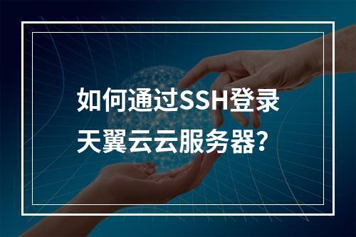 如何通过SSH登录天翼云云服务器？