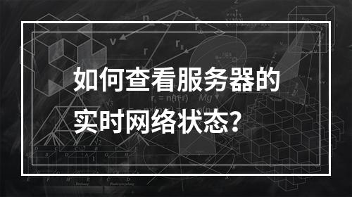 如何查看服务器的实时网络状态?