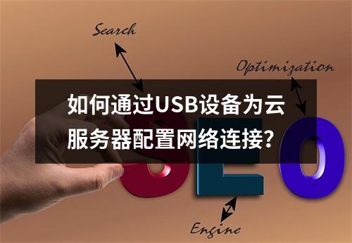 如何通过USB设备为云服务器配置网络连接？