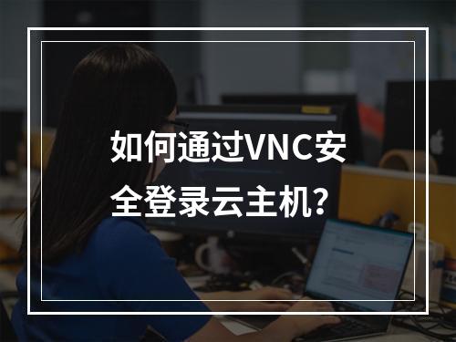 如何通过VNC安全登录云主机？