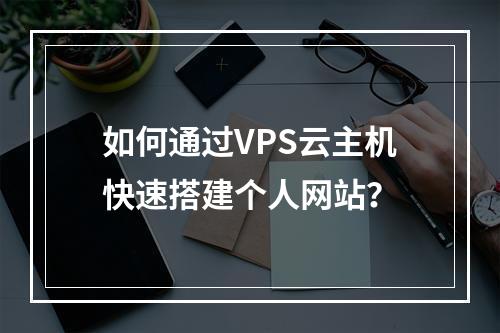 如何通过VPS云主机快速搭建个人网站？