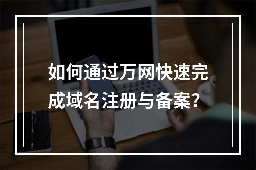 如何通过万网快速完成域名注册与备案？