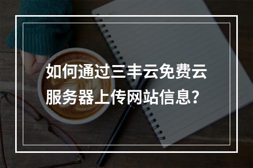 如何通过三丰云免费云服务器上传网站信息？