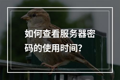 如何查看服务器密码的使用时间?