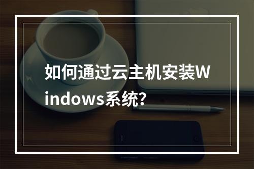 如何通过云主机安装Windows系统？