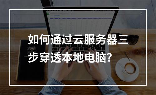 如何通过云服务器三步穿透本地电脑？