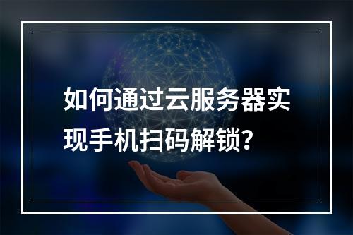 如何通过云服务器实现手机扫码解锁？