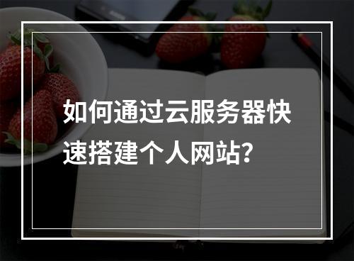 如何通过云服务器快速搭建个人网站？