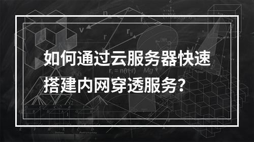 如何通过云服务器快速搭建内网穿透服务？