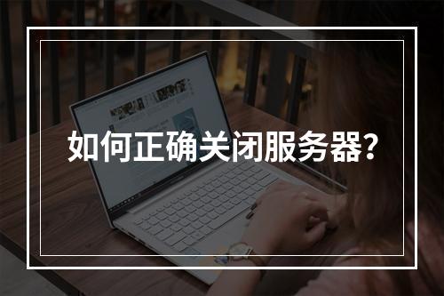 如何正确关闭服务器?