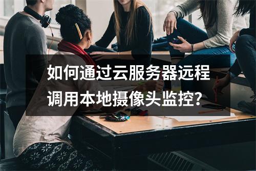 如何通过云服务器远程调用本地摄像头监控？