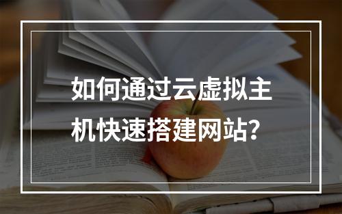 如何通过云虚拟主机快速搭建网站？