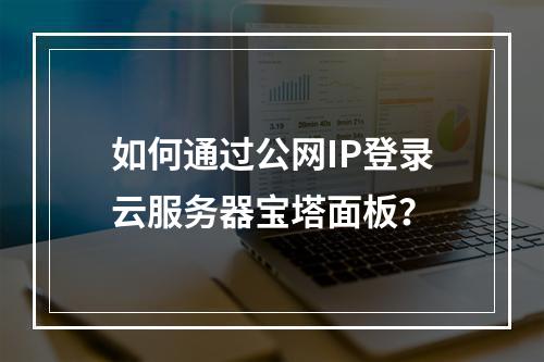 如何通过公网IP登录云服务器宝塔面板？