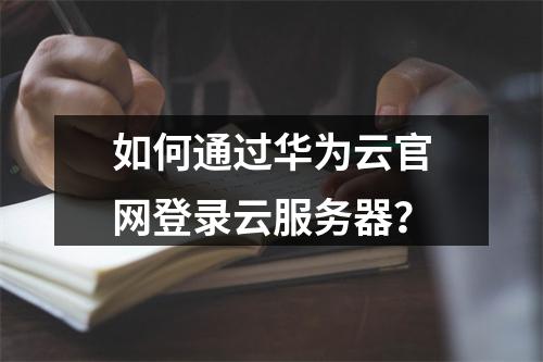 如何通过华为云官网登录云服务器？