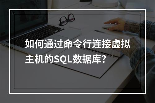 如何通过命令行连接虚拟主机的SQL数据库？