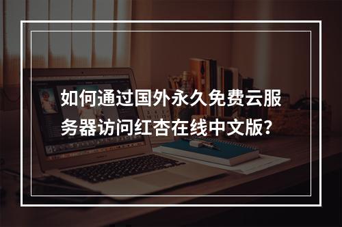 如何通过国外永久免费云服务器访问红杏在线中文版？